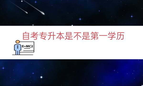 自考专升本是不是第一学历（自考的第一学历是本科吗）