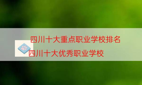 四川十大重点职业学校排名（四川十大优秀职业学校）