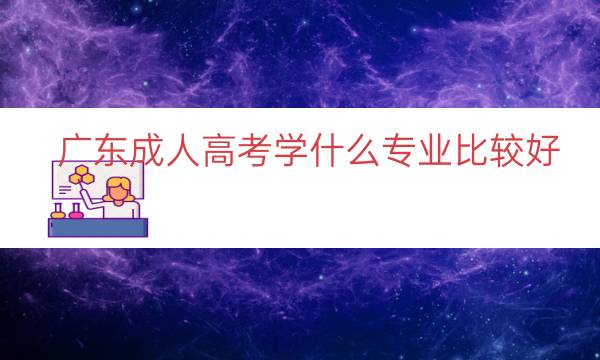 广东成人高考学什么专业比较好