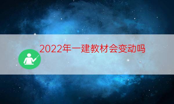  2022年一建教材会变动吗？发行时间会变吗？ 