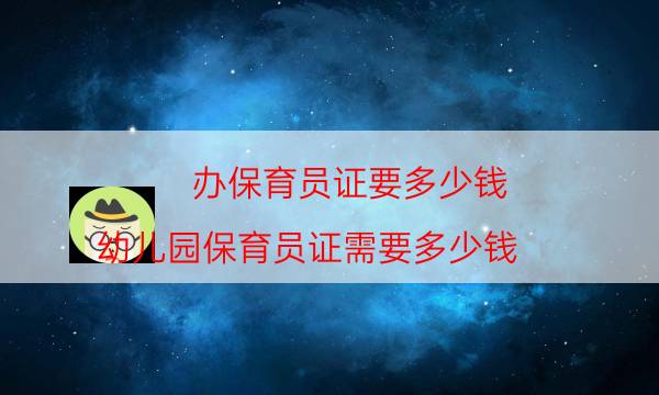 办保育员证要多少钱（幼儿园保育员证需要多少钱）