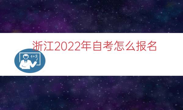 浙江2022年自考怎么报名（2022浙江自考本科）