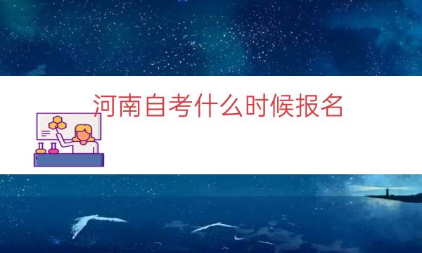 河南自考什么时候报名（2023河南自考报名时间）