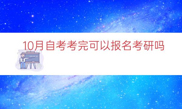 0月自考考完可以报名考研吗（自考10月毕业能赶上考研吗）"