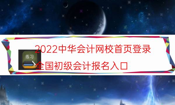 2022中华会计网校首页登录（全国初级会计报名入口）