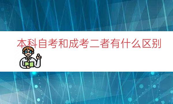 本科自考和成考二者有什么区别（自考成考哪个更好）