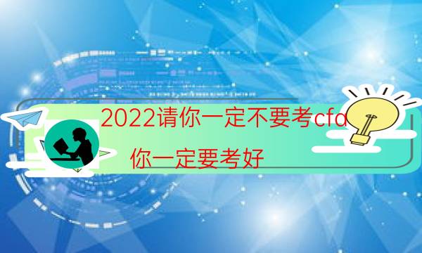 2022请你一定不要考cfa（你一定要考好）