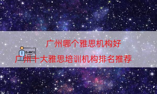 广州哪个雅思机构好？广州十大雅思培训机构排名推荐