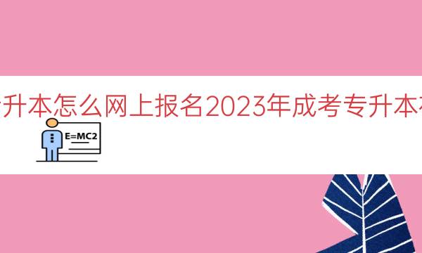 023成考专升本怎么网上报名（2023年成考专升本在线报名指南）"