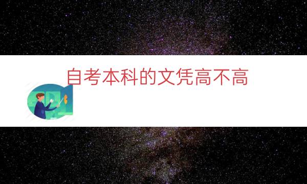 自考本科的文凭高不高（自考本科文凭好用吗）