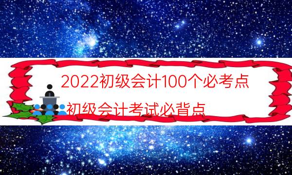 2022初级会计100个必考点（初级会计考试必背点）