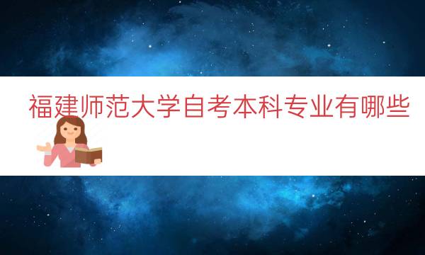 福建师范大学自考本科专业有哪些（福建师范大学小自考）