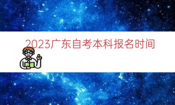 023广东自考本科报名时间"