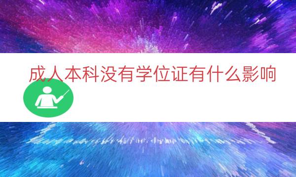 成人本科没有学位证有什么影响（拿不到学位证白读了么）