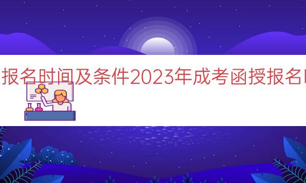 023成考函授报名时间及条件（2023年成考函授报名时间和条件解析）"