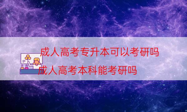 成人高考专升本可以考研吗（成人高考本科能考研吗）