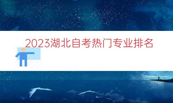 023湖北自考热门专业排名（湖北五大热门自考专业）"