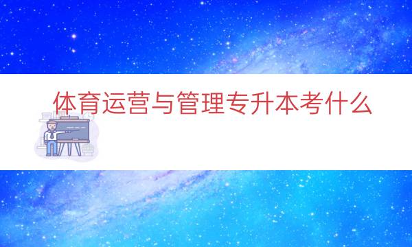 体育运营与管理专升本考什么（体育教育专升本考什么）