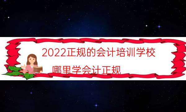 2022正规的会计培训学校（哪里学会计正规）