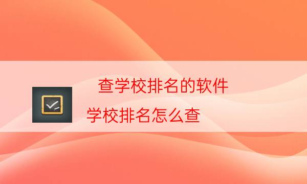 查学校排名的软件（学校排名怎么查）