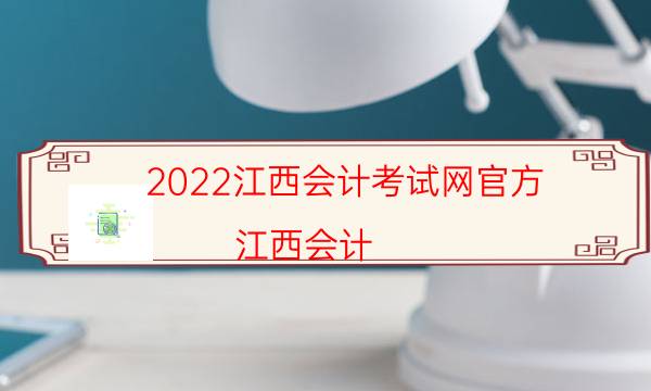2022江西会计考试网官方（江西会计）