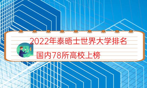 2022年泰晤士世界大学排名 国内78所高校上榜（前200完整榜单）