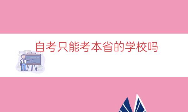 自考只能考本省的学校吗（自考报名可以选外省学校吗）