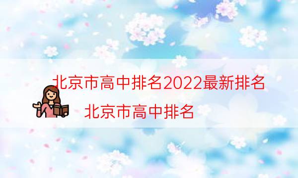 北京市高中排名2022最新排名，北京市高中排名(附2022年最新排行榜前十名单)