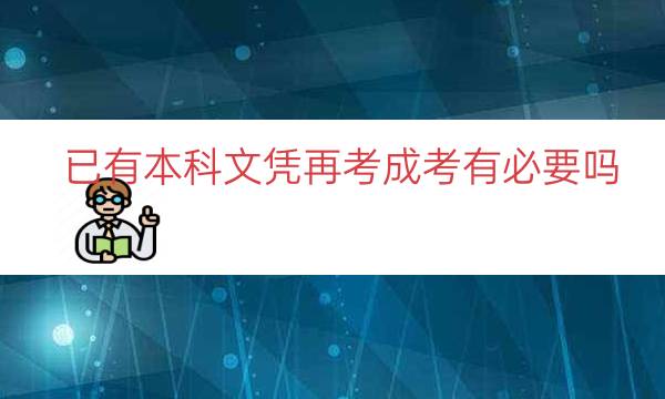 已有本科文凭再考成考有必要吗（成考的本科文凭有用吗）