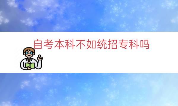 自考本科不如统招专科吗（自考本科和统招差距）