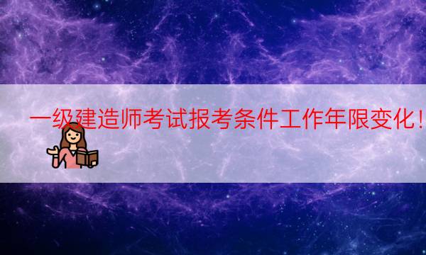  一级建造师考试报考条件工作年限变化！ 