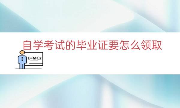 自学考试的毕业证要怎么领取（自考毕业证必须本人领取吗）