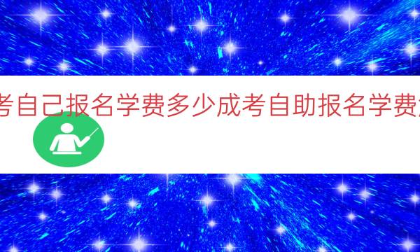 成考自己报名学费多少（成考自助报名学费解析）