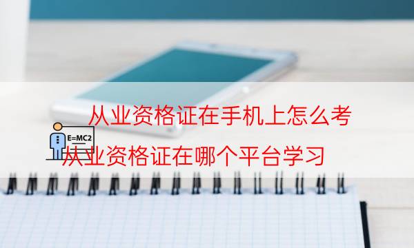 从业资格证在手机上怎么考（从业资格证在哪个平台学习）