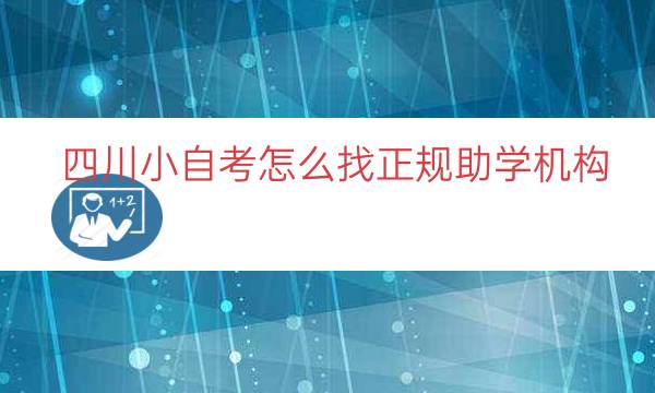 四川小自考怎么找正规助学机构（四川小自考机构）