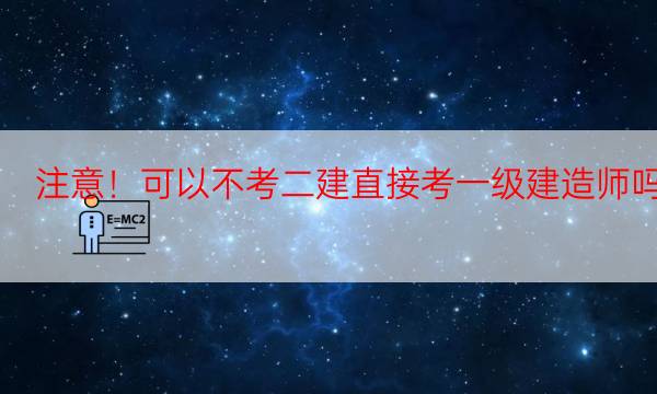  注意！可以不考二建直接考一级建造师吗？ 