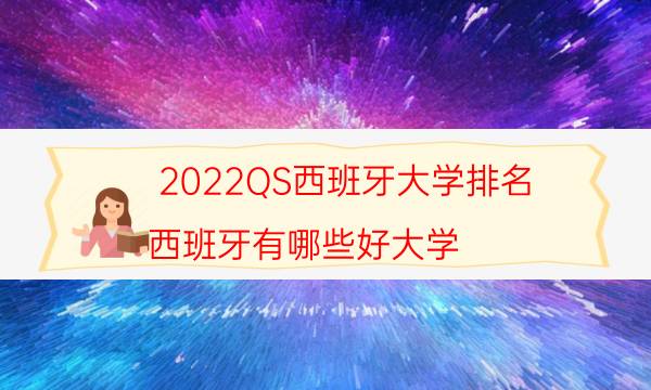 2022QS西班牙大学排名 西班牙有哪些好大学