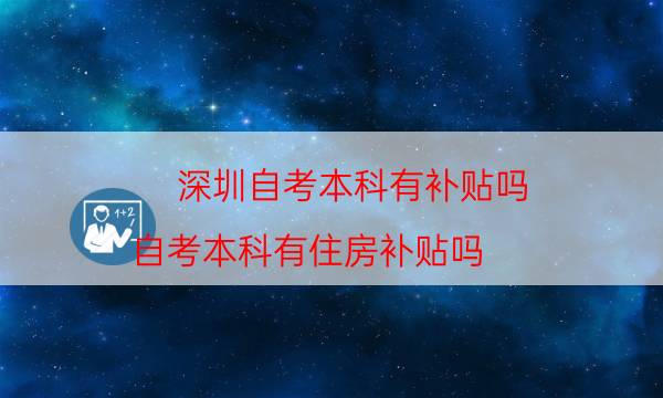 深圳自考本科有补贴吗（自考本科有住房补贴吗）