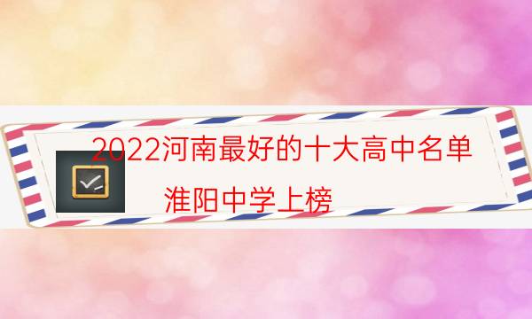 2022河南最好的十大高中名单：淮阳中学上榜，它是第一