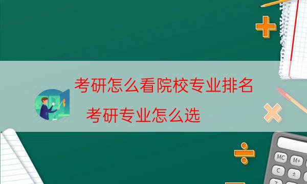 考研怎么看院校专业排名（考研专业怎么选）