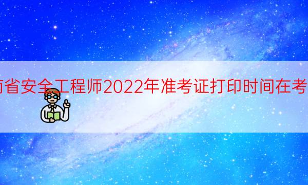  云南省安全工程师2022年准考证打印时间在考前一周 