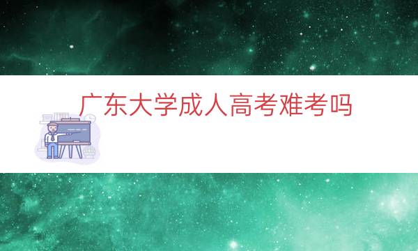 广东大学成人高考难考吗