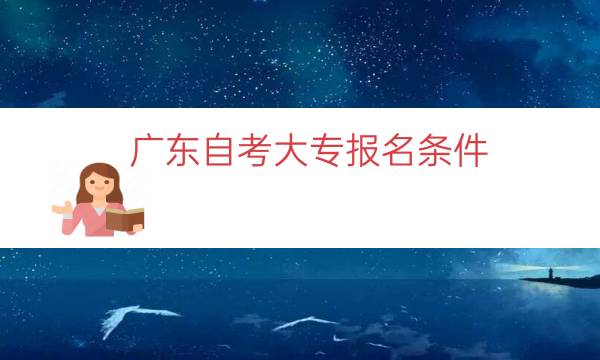 广东自考大专报名条件（广东自考报考大专全流程）