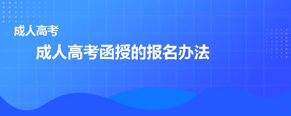 成人高考函授的报名办法是什么(成人高考函授报名方法)