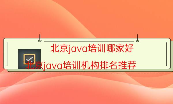 北京java培训哪家好 北京java培训机构排名推荐