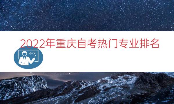 022年重庆自考热门专业排名（自考热门专业排行）"