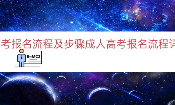 成人高考报名流程及步骤（成人高考报名流程详细解读）