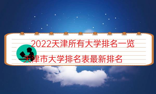 2022天津所有大学排名一览-天津市大学排名表最新排名