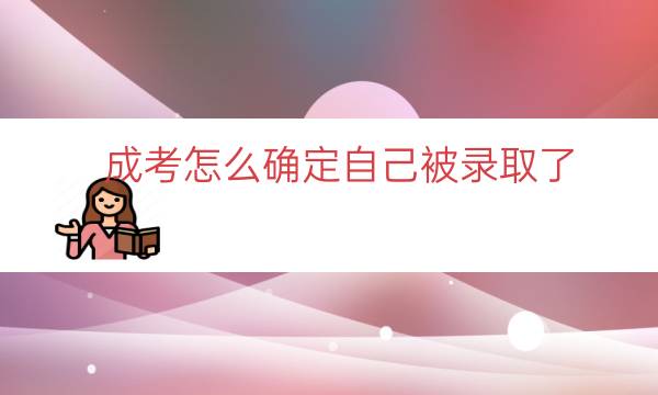 成考怎么确定自己被录取了（成考怎么查询被录取了）