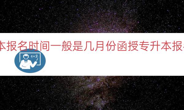 函授专升本报名时间一般是几月份（函授专升本报名月份参考）